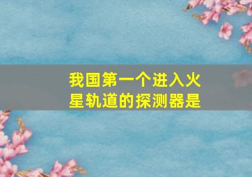 我国第一个进入火星轨道的探测器是