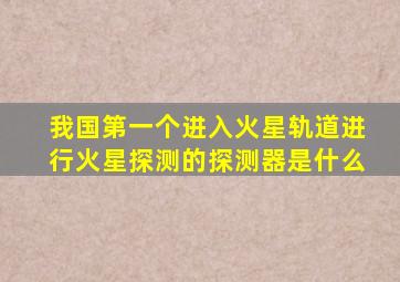 我国第一个进入火星轨道进行火星探测的探测器是什么