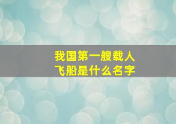 我国第一艘载人飞船是什么名字