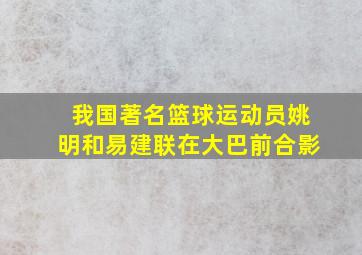 我国著名篮球运动员姚明和易建联在大巴前合影