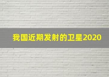 我国近期发射的卫星2020