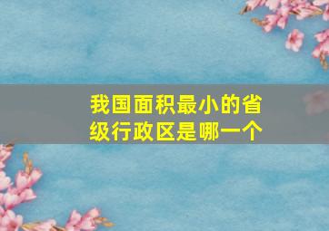 我国面积最小的省级行政区是哪一个