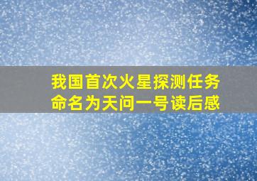 我国首次火星探测任务命名为天问一号读后感