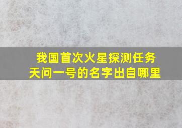 我国首次火星探测任务天问一号的名字出自哪里