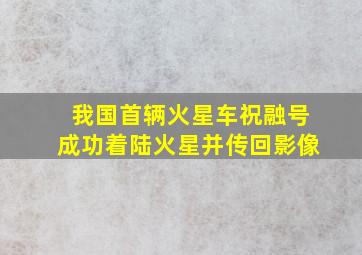 我国首辆火星车祝融号成功着陆火星并传回影像