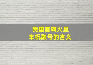 我国首辆火星车祝融号的含义