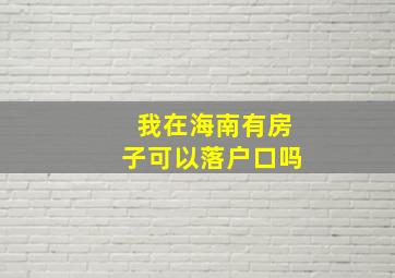 我在海南有房子可以落户口吗