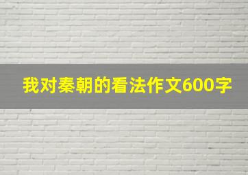 我对秦朝的看法作文600字