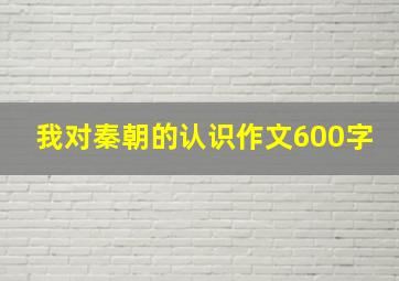 我对秦朝的认识作文600字