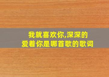 我就喜欢你,深深的爱着你是哪首歌的歌词