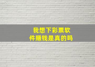 我想下彩票软件赚钱是真的吗