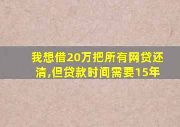 我想借20万把所有网贷还清,但贷款时间需要15年