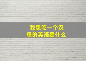 我想吃一个汉堡的英语是什么