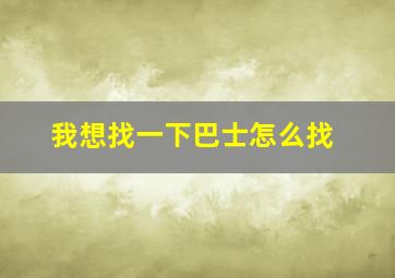 我想找一下巴士怎么找