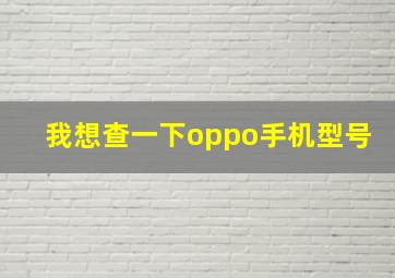 我想查一下oppo手机型号