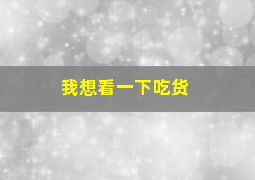 我想看一下吃货