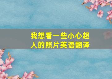 我想看一些小心超人的照片英语翻译