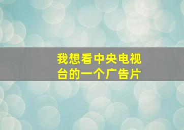 我想看中央电视台的一个广告片