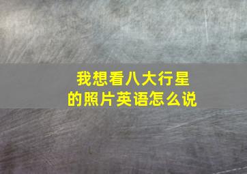 我想看八大行星的照片英语怎么说