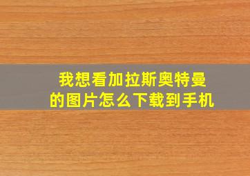 我想看加拉斯奥特曼的图片怎么下载到手机