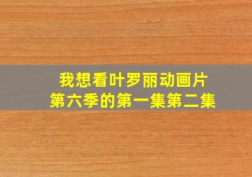 我想看叶罗丽动画片第六季的第一集第二集