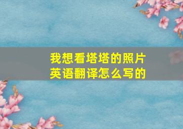 我想看塔塔的照片英语翻译怎么写的