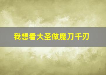 我想看大圣做魔刀千刃