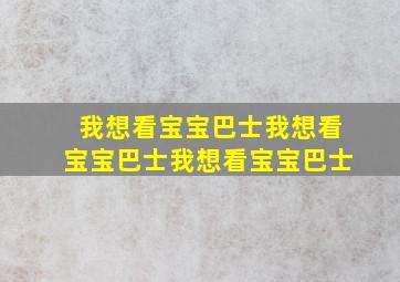 我想看宝宝巴士我想看宝宝巴士我想看宝宝巴士