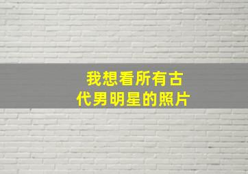 我想看所有古代男明星的照片