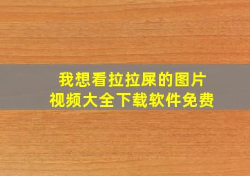 我想看拉拉屎的图片视频大全下载软件免费