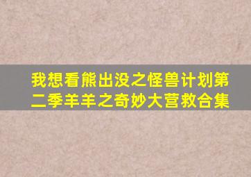 我想看熊出没之怪兽计划第二季羊羊之奇妙大营救合集