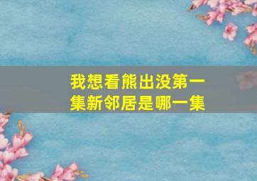 我想看熊出没第一集新邻居是哪一集