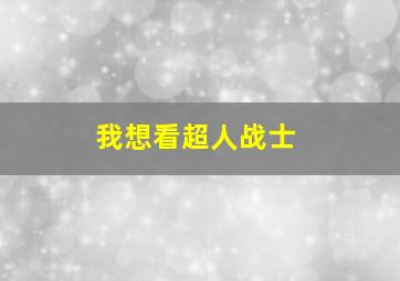 我想看超人战士