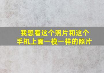 我想看这个照片和这个手机上面一模一样的照片