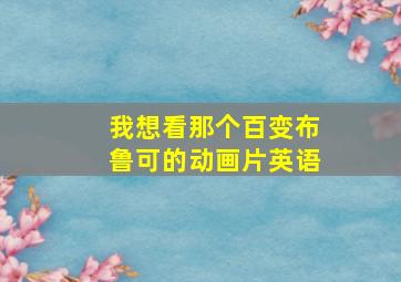 我想看那个百变布鲁可的动画片英语