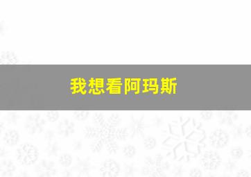 我想看阿玛斯