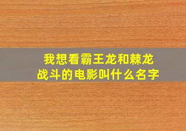 我想看霸王龙和棘龙战斗的电影叫什么名字