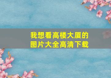 我想看高楼大厦的图片大全高清下载