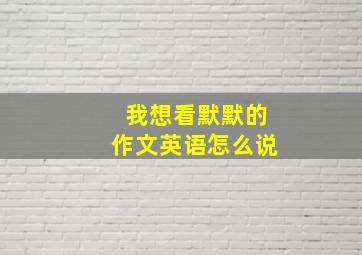 我想看默默的作文英语怎么说