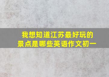 我想知道江苏最好玩的景点是哪些英语作文初一