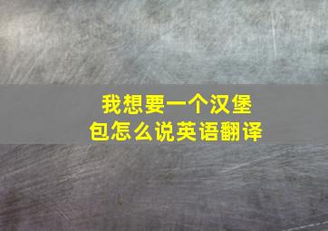 我想要一个汉堡包怎么说英语翻译