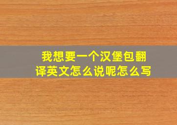 我想要一个汉堡包翻译英文怎么说呢怎么写