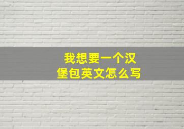 我想要一个汉堡包英文怎么写