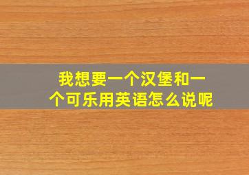 我想要一个汉堡和一个可乐用英语怎么说呢