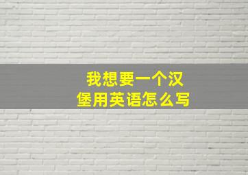 我想要一个汉堡用英语怎么写