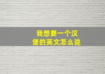 我想要一个汉堡的英文怎么说