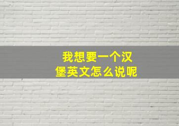 我想要一个汉堡英文怎么说呢