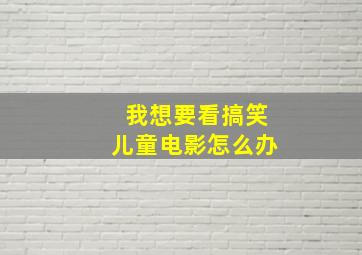 我想要看搞笑儿童电影怎么办