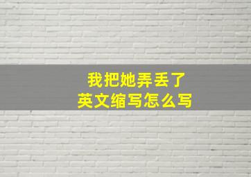 我把她弄丢了英文缩写怎么写