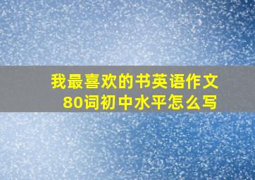 我最喜欢的书英语作文80词初中水平怎么写